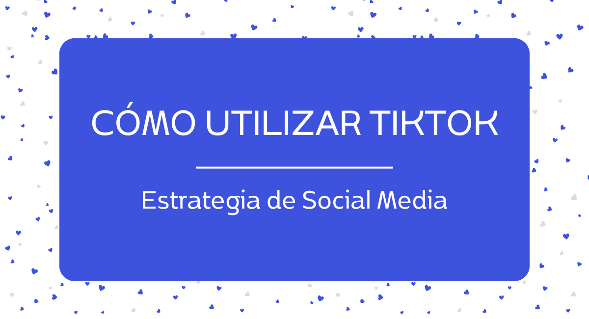 Cómo utilizar TikTok en tu estrategia de Social Media